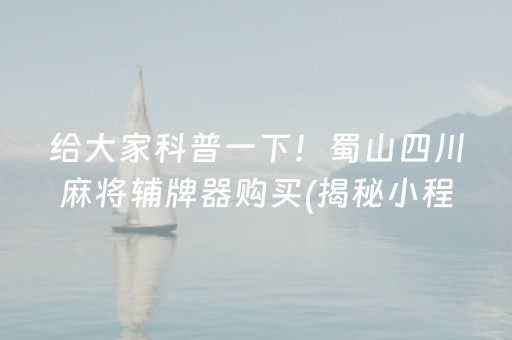 给大家科普一下！蜀山四川麻将辅牌器购买(揭秘小程序赢的秘诀)