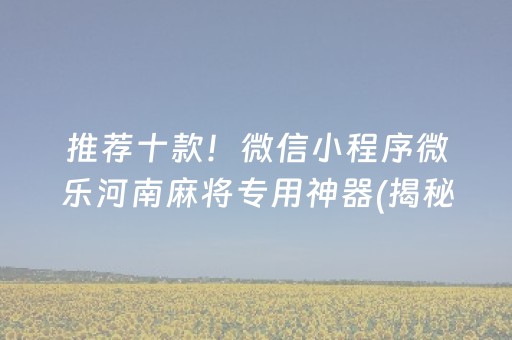 推荐十款！微信小程序微乐河南麻将专用神器(揭秘小程序规律攻略)