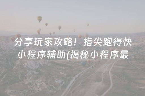 分享玩家攻略！指尖跑得快小程序辅助(揭秘小程序最新神器下载)