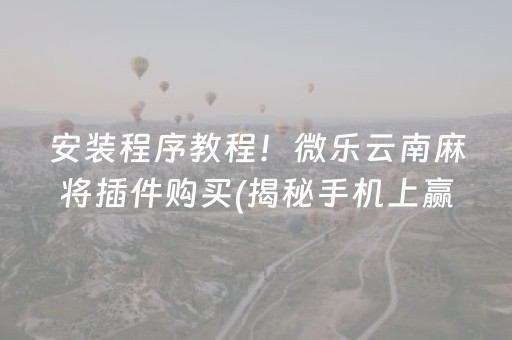 安装程序教程！微乐云南麻将插件购买(揭秘手机上赢的诀窍)