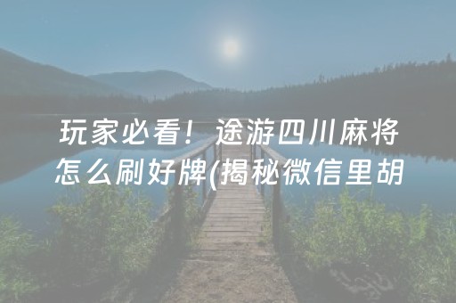 玩家必看！途游四川麻将怎么刷好牌(揭秘微信里胡牌技巧)