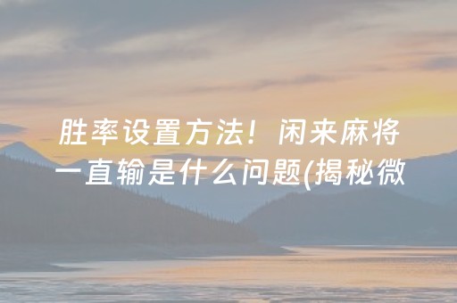 胜率设置方法！闲来麻将一直输是什么问题(揭秘微信里插件免费)