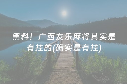 黑料！广西友乐麻将其实是有挂的(确实是有挂)