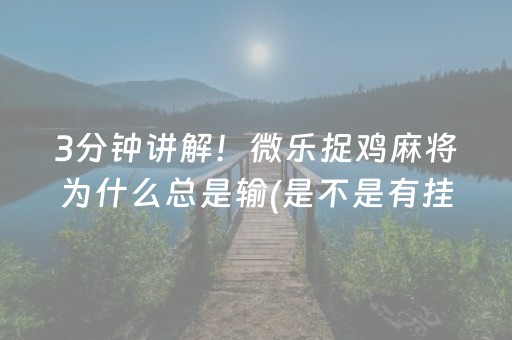 3分钟讲解！微乐捉鸡麻将为什么总是输(是不是有挂)