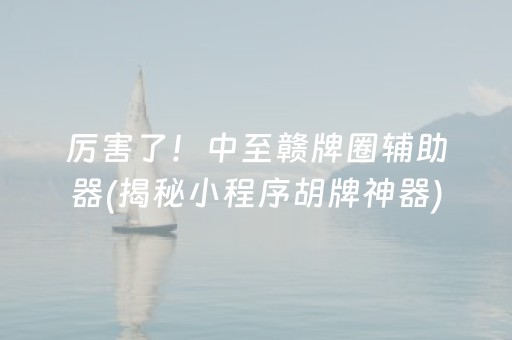 厉害了！中至赣牌圈辅助器(揭秘小程序胡牌神器)