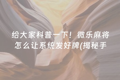 给大家科普一下！微乐麻将怎么让系统发好牌(揭秘手机上输赢规律)
