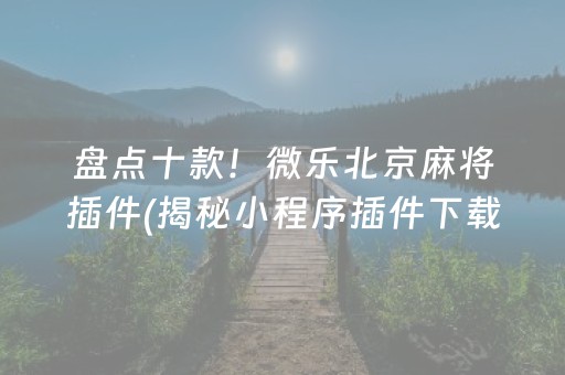盘点十款！微乐北京麻将插件(揭秘小程序插件下载)