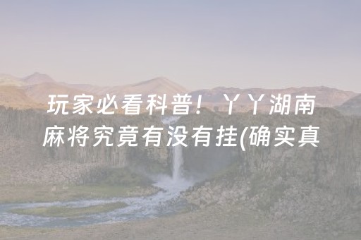 玩家必看科普！丫丫湖南麻将究竟有没有挂(确实真的有挂)