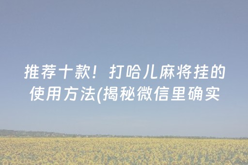 推荐十款！打哈儿麻将挂的使用方法(揭秘微信里确实有猫腻)