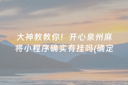 大神教教你！开心泉州麻将小程序确实有挂吗(确定是有挂)