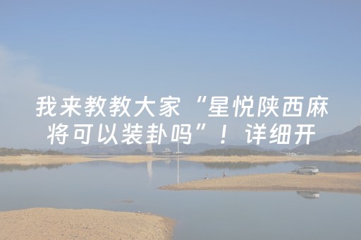 我来教教大家“星悦陕西麻将可以装卦吗”！详细开挂教程（确实真的有挂)-知乎