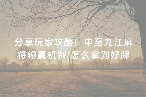 分享玩家攻略！中至九江麻将输赢机制(怎么拿到好牌)