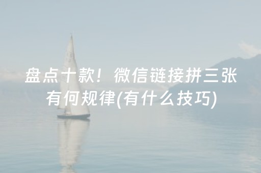 盘点十款！微信链接拼三张有何规律(有什么技巧)