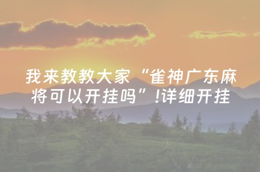 我来教教大家“雀神广东麻将可以开挂吗”!详细开挂教程-知乎