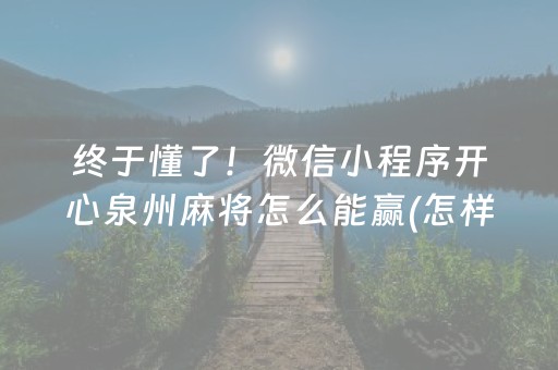 终于懂了！微信小程序开心泉州麻将怎么能赢(怎样能抓到好牌)