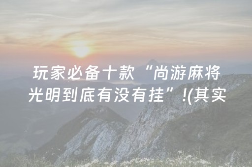玩家必备十款“尚游麻将光明到底有没有挂”!(其实确实有挂)-知乎