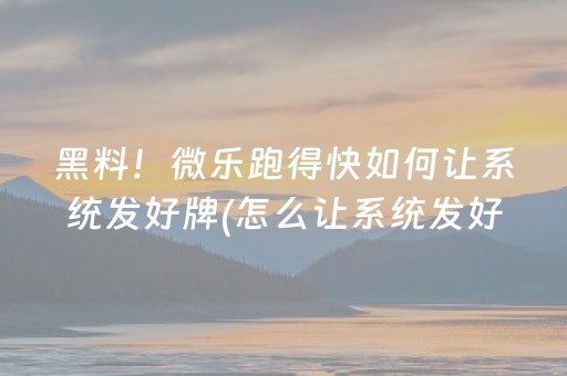 黑料！微乐跑得快如何让系统发好牌(怎么让系统发好牌)