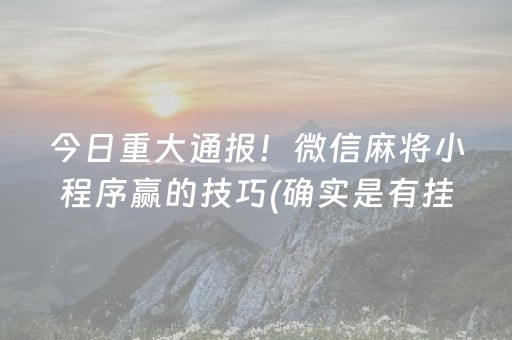 今日重大通报！微信麻将小程序赢的技巧(确实是有挂的)