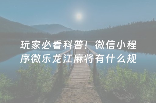 玩家必看科普！微信小程序微乐龙江麻将有什么规律(怎么让系统给好牌)