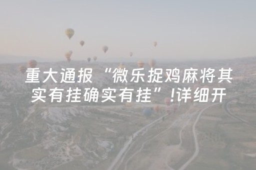 重大通报“微乐捉鸡麻将其实有挂确实有挂”!详细开挂教程-知乎