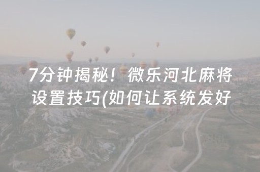 7分钟揭秘！微乐河北麻将设置技巧(如何让系统发好牌)