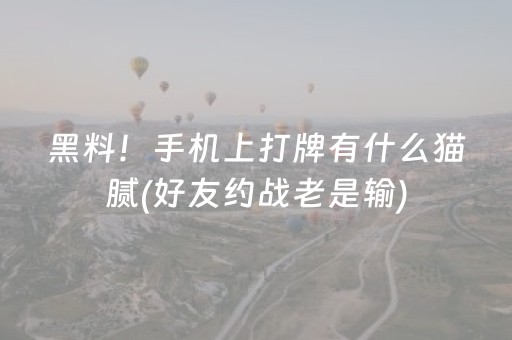 黑料！手机上打牌有什么猫腻(好友约战老是输)