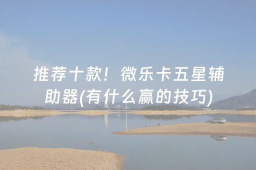 推荐十款！微乐卡五星辅助器(有什么赢的技巧)