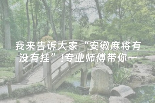 我来告诉大家“安徽麻将有没有挂”!专业师傅带你一起了解（详细教程）-知乎