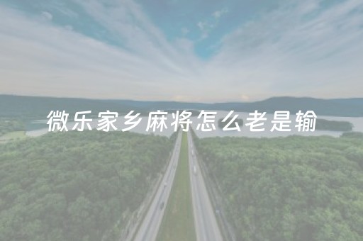 微乐家乡麻将怎么老是输（微乐家乡麻将为什么别人总赢）
