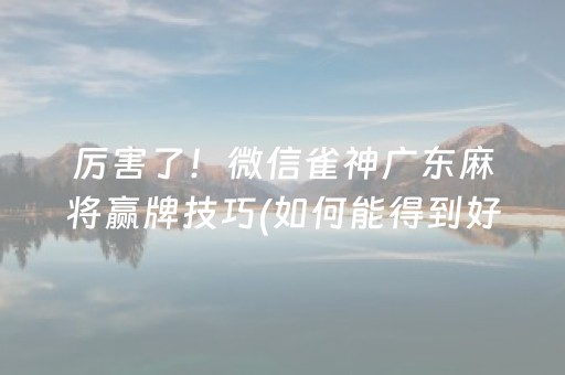厉害了！微信雀神广东麻将赢牌技巧(如何能得到好牌)