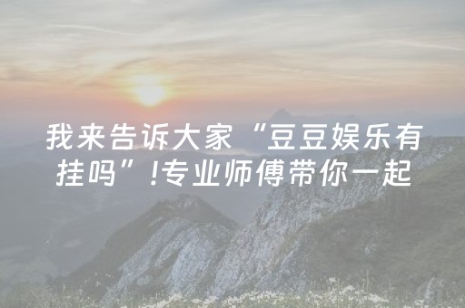 我来告诉大家“豆豆娱乐有挂吗”!专业师傅带你一起了解（详细教程）-知乎
