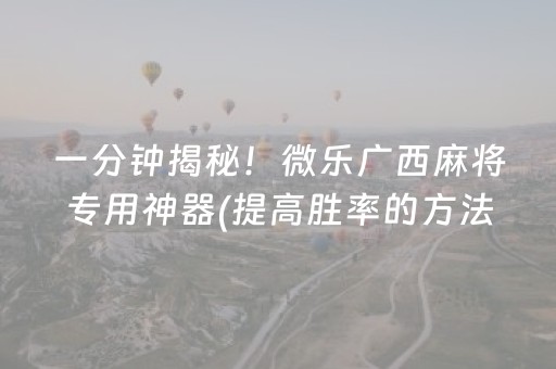 一分钟揭秘！微乐广西麻将专用神器(提高胜率的方法)