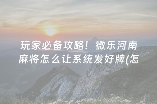 玩家必备攻略！微乐河南麻将怎么让系统发好牌(怎么老是输)