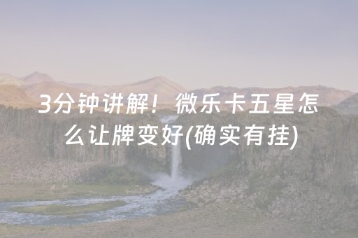3分钟讲解！微乐卡五星怎么让牌变好(确实有挂)