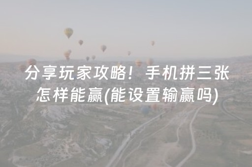 分享玩家攻略！手机拼三张怎样能赢(能设置输赢吗)