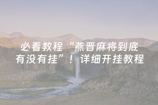 必看教程“燕晋麻将到底有没有挂”！详细开挂教程（确实真的有挂)-知乎