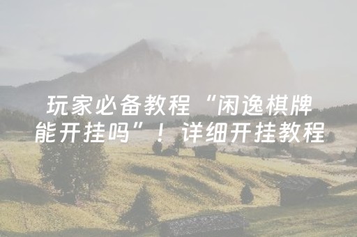 玩家必备教程“闲逸棋牌能开挂吗”！详细开挂教程（确实真的有挂)-知乎