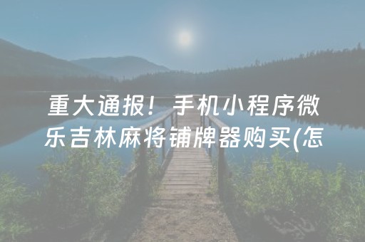 重大通报！手机小程序微乐吉林麻将铺牌器购买(怎么打赢的几率大)