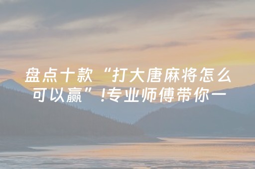 盘点十款“打大唐麻将怎么可以赢”!专业师傅带你一起了解（详细教程）-知乎