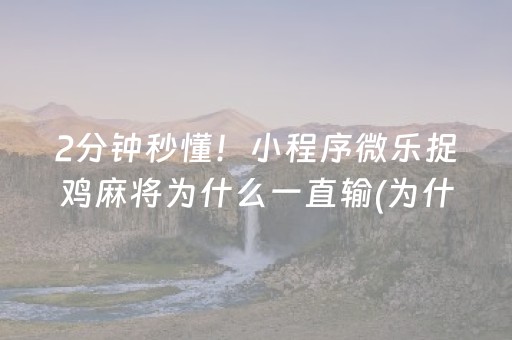 2分钟秒懂！小程序微乐捉鸡麻将为什么一直输(为什么牌一直很差)