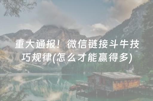 重大通报！微信链接斗牛技巧规律(怎么才能赢得多)