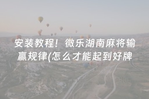 安装教程！微乐湖南麻将输赢规律(怎么才能起到好牌)
