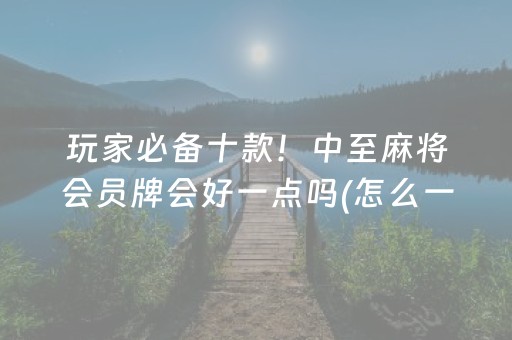 玩家必备十款！中至麻将会员牌会好一点吗(怎么一直赢)