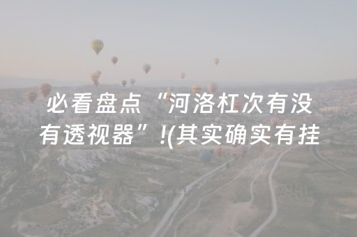 必看盘点“河洛杠次有没有透视器”!(其实确实有挂)-知乎