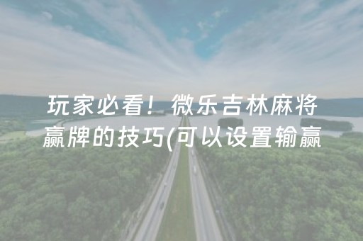 玩家必看！微乐吉林麻将赢牌的技巧(可以设置输赢吗)