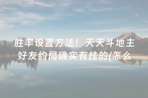 胜率设置方法！天天斗地主好友约局确实有挂的(怎么才能来好牌)