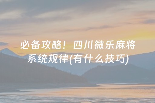 必备攻略！四川微乐麻将系统规律(有什么技巧)