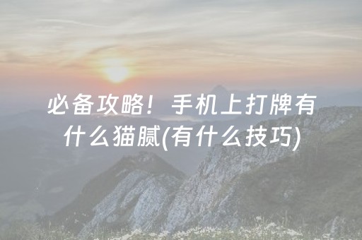 必备攻略！手机上打牌有什么猫腻(有什么技巧)