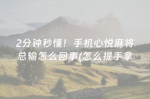 2分钟秒懂！手机心悦麻将总输怎么回事(怎么提手拿好牌)