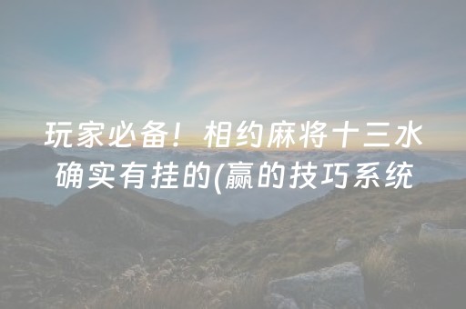 玩家必备！相约麻将十三水确实有挂的(赢的技巧系统规律)